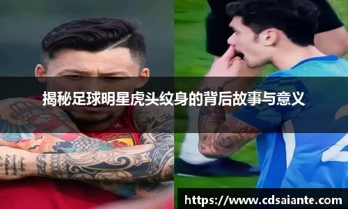 揭秘足球明星虎头纹身的背后故事与意义