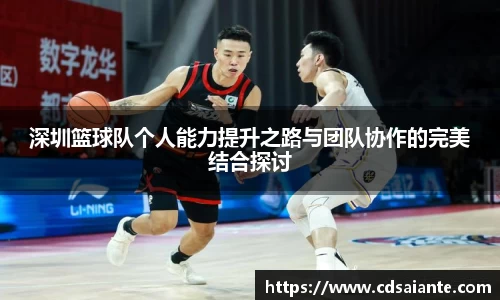 深圳篮球队个人能力提升之路与团队协作的完美结合探讨