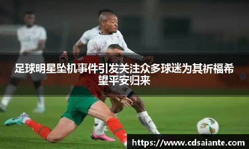 足球明星坠机事件引发关注众多球迷为其祈福希望平安归来